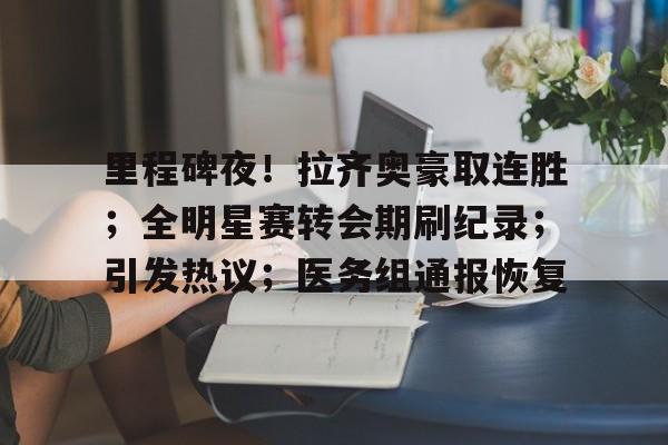 kaiyun体育官网-包含里程碑夜！拉齐奥豪取连胜；全明星赛转会期刷纪录；引发热议；医务组通报恢复的词条