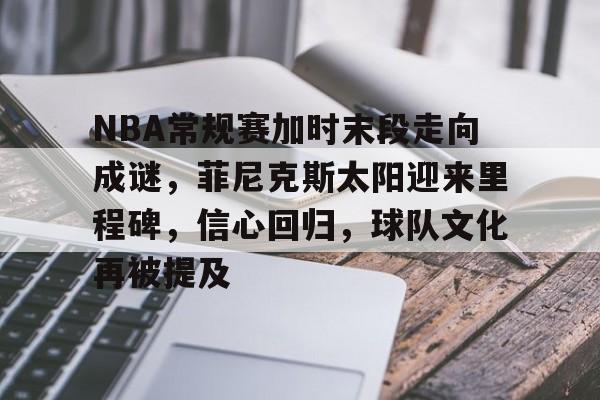kaiyun体育官网-关于NBA常规赛加时末段走向成谜，菲尼克斯太阳迎来里程碑，信心回归，球队文化再被提及的信息